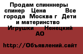 Продам спинннеры, спинер › Цена ­ 150 - Все города, Москва г. Дети и материнство » Игрушки   . Ненецкий АО